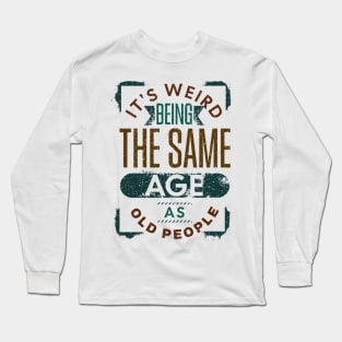 It's Weird Being The Same Age As Old People Retro Funny Long Sleeve T-Shirt